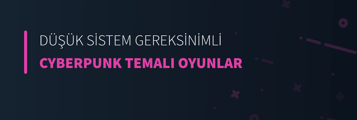 Düşük Sistem Gereksinimli Cyberpunk Temalı Oyunlar
