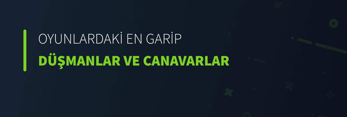 Oyunlardaki En Garip Düşmanlar ve Canavarlar
