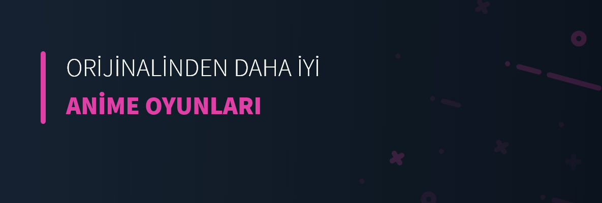 Orijinalinden Daha İyi Anime Oyunları