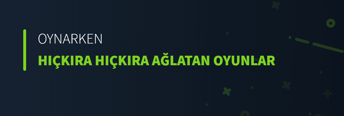Oynarken Hıçkıra Hıçkıra Ağlatan Oyunlar