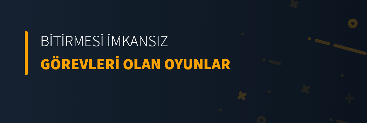 Bitirmesi İmkansız Görevleri Olan Oyunlar