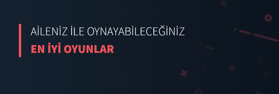 Aileniz İle Oynayabileceğiniz En İyi Oyunlar