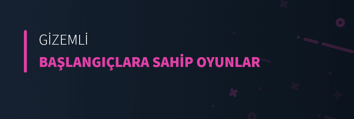 Gizemli Başlangıçlara Sahip Oyunlar