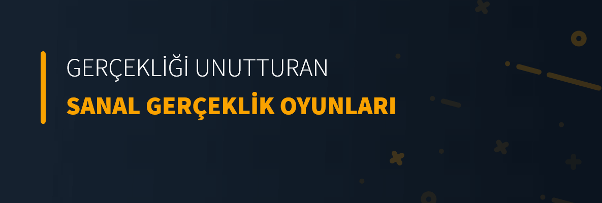 Gerçekliği Unutturan Sanal Gerçeklik Oyunları