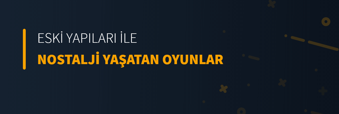 Eski Yapıları İle Nostalji Yaratan Oyunlar