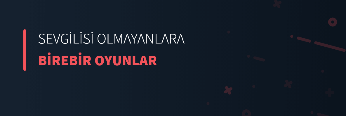 Sevgilisi Olmayanlara Birebir Oyunlar