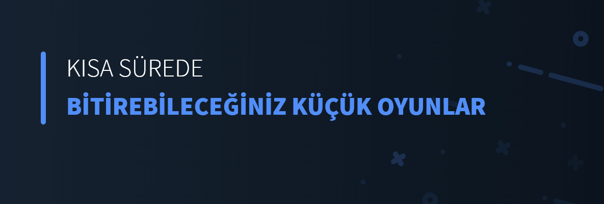 Kısa Sürede Bitirebileceğiniz Küçük Oyunlar