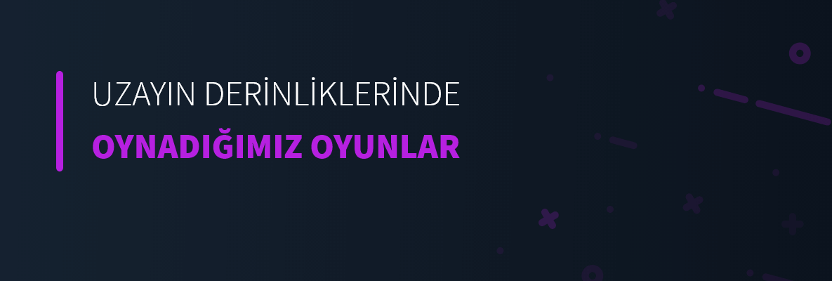 Uzayın Derinliklerinde Oynadığımız Oyunlar
