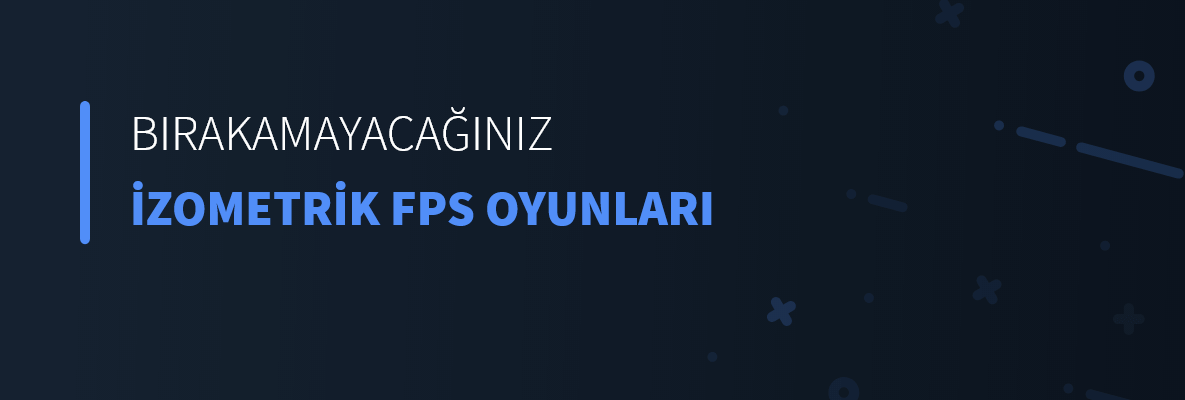 Bırakamayacağınız İzometrik FPS Oyunları