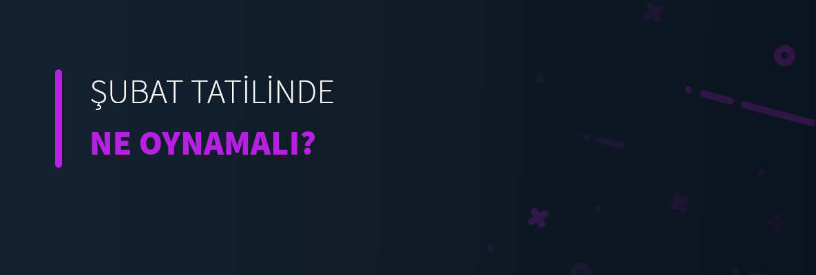 Şubat Tatilinde Ne Oynamalı?
