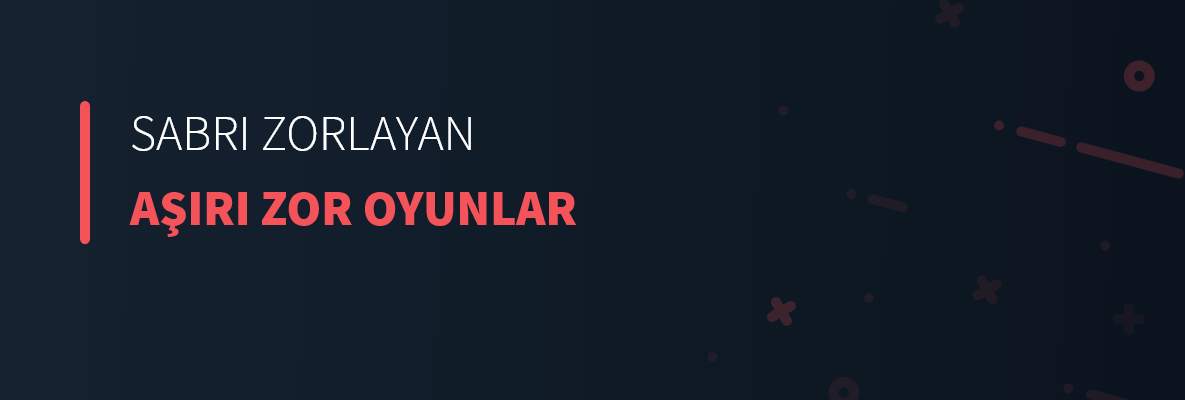 Sabrı Zorlayan Aşırı Zor Oyunlar