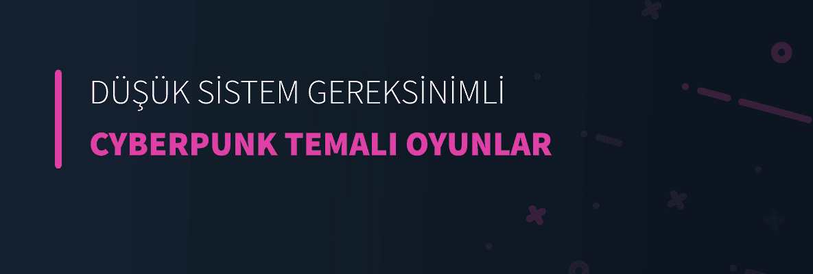 Düşük Sistem Gereksinimli Cyberpunk Temalı Oyunlar