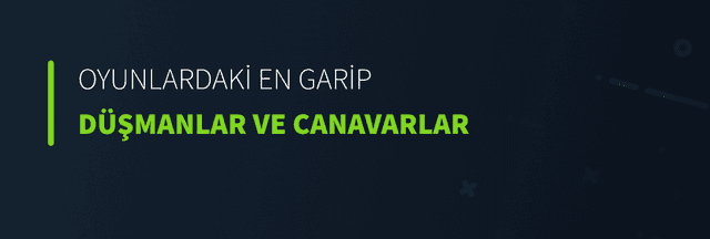 Oyunlardaki En Garip Düşmanlar ve Canavarlar