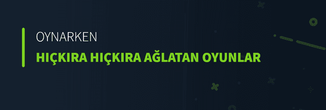 Oynarken Hıçkıra Hıçkıra Ağlatan Oyunlar