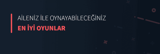 Aileniz İle Oynayabileceğiniz En İyi Oyunlar