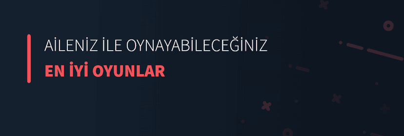 Aileniz İle Oynayabileceğiniz En İyi Oyunlar
