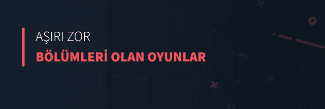 Aşırı Zor Bölümleri Olan Oyunlar
