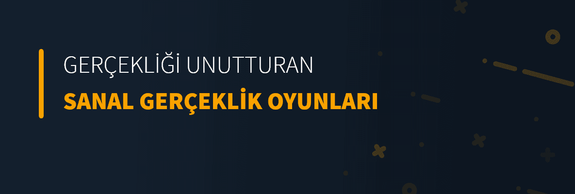 Gerçekliği Unutturan Sanal Gerçeklik Oyunları
