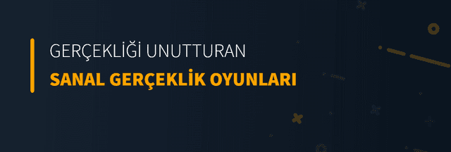 Gerçekliği Unutturan Sanal Gerçeklik Oyunları