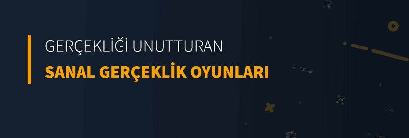 Gerçekliği Unutturan Sanal Gerçeklik Oyunları