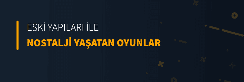 Eski Yapıları İle Nostalji Yaratan Oyunlar