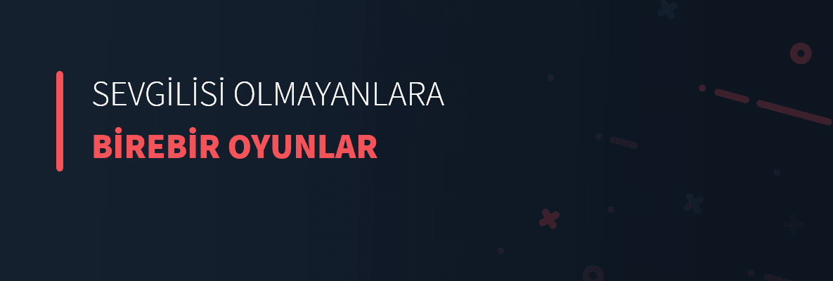 Sevgilisi Olmayanlara Birebir Oyunlar