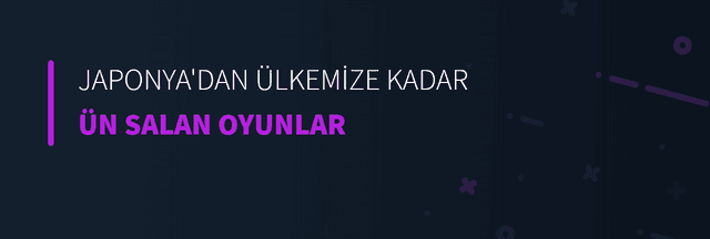 Japonya'dan Ülkemize Kadar Ün Salan Oyunlar