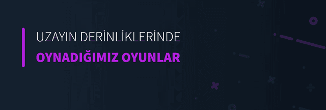 Uzayın Derinliklerinde Oynadığımız Oyunlar