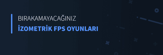 Bırakamayacağınız İzometrik FPS Oyunları