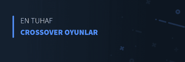 En Tuhaf Crossover Oyunlar