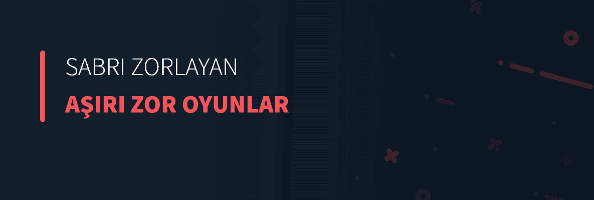 Sabrı Zorlayan Aşırı Zor Oyunlar