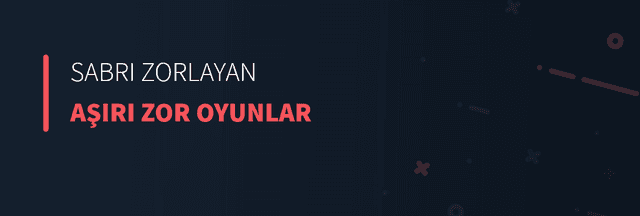 Sabrı Zorlayan Aşırı Zor Oyunlar
